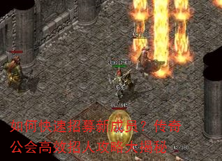 如何快速招募新成员?传奇公会高效招人攻略大揭秘 如何快速招募新成员?传奇公会高效招人攻略大揭秘