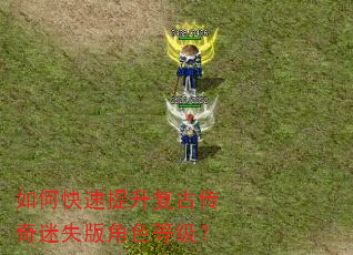 如何快速提升复古传奇迷失版角色等级? 如何快速提升复古传奇迷失版角色等级?