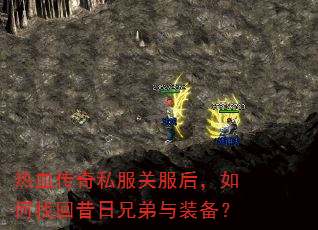 热血传奇私服关服后,如何找回昔日兄弟与装备? 热血传奇私服关服后,如何找回昔日兄弟与装备?