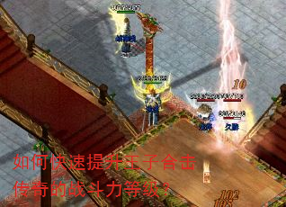 如何快速提升王子合击传奇的战斗力等级? 如何快速提升王子合击传奇的战斗力等级?