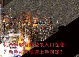 传奇私服官网登录入口在哪?新手如何快速上手游戏? 传奇私服官网登录入口在哪?新手如何快速上手游戏?