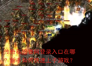 传奇私服官网登录入口在哪?新手如何快速上手游戏? 传奇私服官网登录入口在哪?新手如何快速上手游戏?