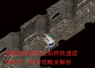 传奇微端单职业如何快速提升战力?新手攻略全解析 传奇微端单职业如何快速提升战力?新手攻略全解析