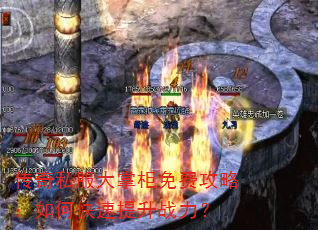 传奇私服大掌柜免费攻略:如何快速提升战力? 传奇私服大掌柜免费攻略:如何快速提升战力?
