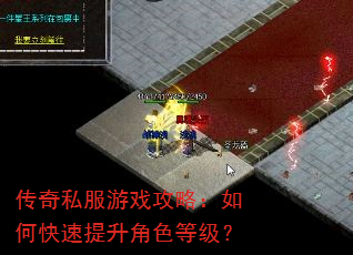 传奇私服游戏攻略:如何快速提升角色等级? 传奇私服游戏攻略:如何快速提升角色等级?