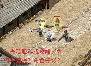 传奇私服游戏攻略:如何快速提升角色等级? 传奇私服游戏攻略:如何快速提升角色等级?