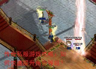 传奇私服游戏攻略:如何快速提升角色等级? 传奇私服游戏攻略:如何快速提升角色等级?