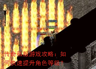 传奇私服游戏攻略:如何快速提升角色等级? 传奇私服游戏攻略:如何快速提升角色等级?