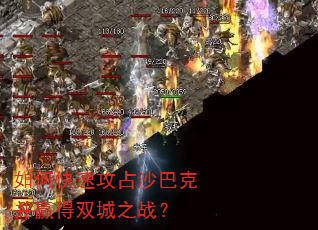 如何快速攻占沙巴克并赢得双城之战? 如何快速攻占沙巴克并赢得双城之战?