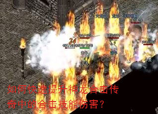 如何快速提升神龙合击传奇中的合击技能伤害? 如何快速提升神龙合击传奇中的合击技能伤害?