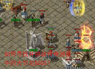 如何寻找并挑战传奇游戏中四大罕见BOSS? 如何寻找并挑战传奇游戏中四大罕见BOSS?