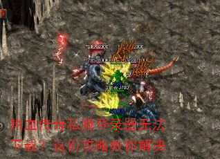 热血传奇私服登录器无法下载?这份攻略教你解决 热血传奇私服登录器无法下载?这份攻略教你解决