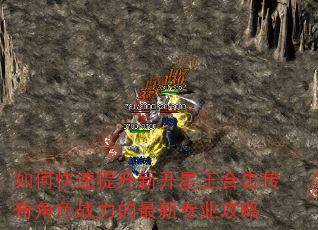 如何快速提升新开星王合击传奇角色战力的最新专业攻略 如何快速提升新开星王合击传奇角色战力的最新专业攻略