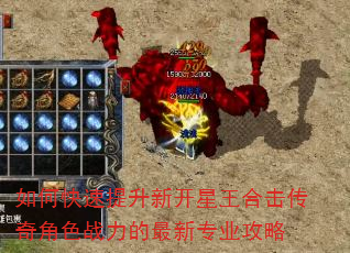 如何快速提升新开星王合击传奇角色战力的最新专业攻略 如何快速提升新开星王合击传奇角色战力的最新专业攻略