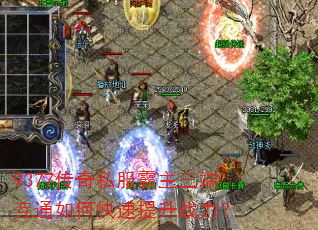 9377传奇私服霸主三端互通如何快速提升战力? 9377传奇私服霸主三端互通如何快速提升战力?