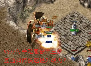 9377传奇私服霸主三端互通如何快速提升战力? 9377传奇私服霸主三端互通如何快速提升战力?