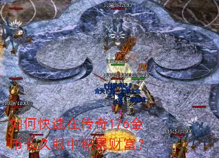 如何快速在传奇176金币长久服中积累财富? 如何快速在传奇176金币长久服中积累财富?
