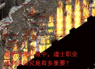 最新传奇私服中,道士职业堆高防御究竟有多重要? 最新传奇私服中,道士职业堆高防御究竟有多重要?