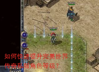 如何快速提升完美世界传奇私服角色等级? 如何快速提升完美世界传奇私服角色等级?