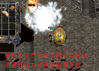 单职业变态传奇手游中如何快速提升战力与获取稀有装备? 单职业变态传奇手游中如何快速提升战力与获取稀有装备?