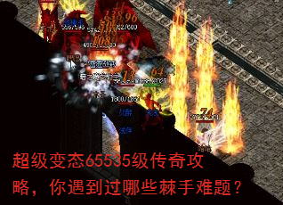 超级变态65535级传奇攻略,你遇到过哪些棘手难题? 超级变态65535级传奇攻略,你遇到过哪些棘手难题?