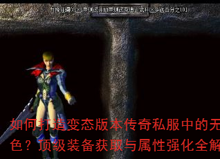 如何打造变态版本传奇私服中的无敌角色?顶级装备获取与属性强化全解析 如何打造变态版本传奇私服中的无敌角色?顶级装备获取与属性强化全解析