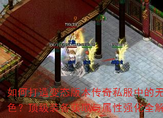 如何打造变态版本传奇私服中的无敌角色?顶级装备获取与属性强化全解析 如何打造变态版本传奇私服中的无敌角色?顶级装备获取与属性强化全解析