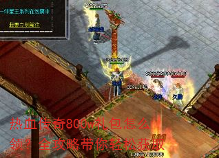 热血传奇800w礼包怎么领?全攻略带你轻松获取 热血传奇800w礼包怎么领?全攻略带你轻松获取