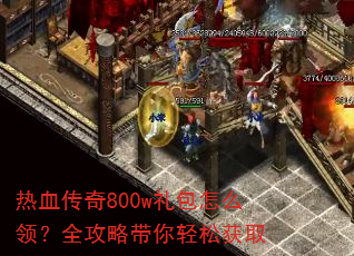 热血传奇800w礼包怎么领?全攻略带你轻松获取 热血传奇800w礼包怎么领?全攻略带你轻松获取