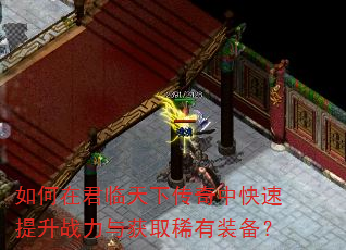 如何在君临天下传奇中快速提升战力与获取稀有装备? 如何在君临天下传奇中快速提升战力与获取稀有装备?