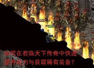 如何在君临天下传奇中快速提升战力与获取稀有装备? 如何在君临天下传奇中快速提升战力与获取稀有装备?