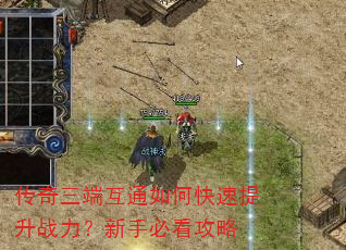 传奇三端互通如何快速提升战力?新手必看攻略 传奇三端互通如何快速提升战力?新手必看攻略