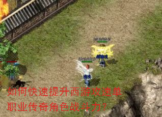 如何快速提升西游攻速单职业传奇角色战斗力? 如何快速提升西游攻速单职业传奇角色战斗力?