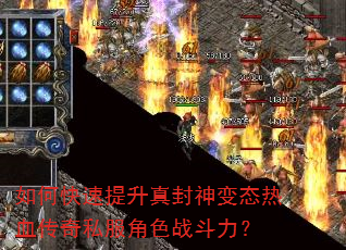 如何快速提升真封神变态热血传奇私服角色战斗力? 如何快速提升真封神变态热血传奇私服角色战斗力?