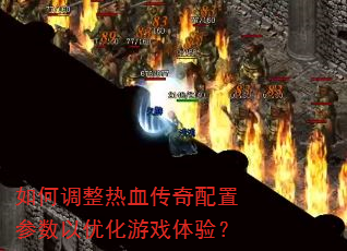 如何调整热血传奇配置参数以优化游戏体验? 如何调整热血传奇配置参数以优化游戏体验?