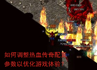 如何调整热血传奇配置参数以优化游戏体验? 如何调整热血传奇配置参数以优化游戏体验?