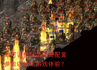 如何调整热血传奇配置参数以优化游戏体验? 如何调整热血传奇配置参数以优化游戏体验?