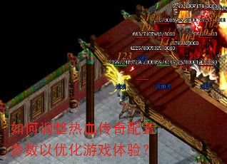 如何调整热血传奇配置参数以优化游戏体验? 如何调整热血传奇配置参数以优化游戏体验?