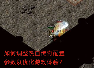 如何调整热血传奇配置参数以优化游戏体验? 如何调整热血传奇配置参数以优化游戏体验?