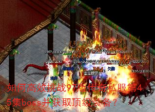如何高效挑战97版传奇私服第45集boss并获取顶级装备? 如何高效挑战97版传奇私服第45集boss并获取顶级装备?