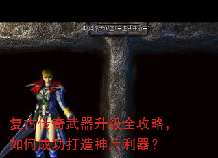 复古传奇武器升级全攻略,如何成功打造神兵利器? 复古传奇武器升级全攻略,如何成功打造神兵利器?