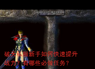 破天私服新手如何快速提升战力?有哪些必做任务? 破天私服新手如何快速提升战力?有哪些必做任务?