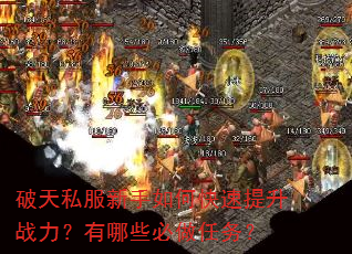 破天私服新手如何快速提升战力?有哪些必做任务? 破天私服新手如何快速提升战力?有哪些必做任务?