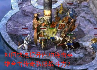 如何快速提升内功连击英雄合击传奇私服战斗力? 如何快速提升内功连击英雄合击传奇私服战斗力?