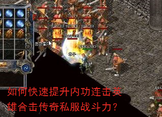 如何快速提升内功连击英雄合击传奇私服战斗力? 如何快速提升内功连击英雄合击传奇私服战斗力?