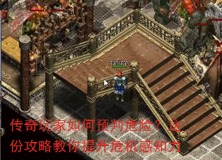 传奇玩家如何预判危险?这份攻略教你提升危机感知力 传奇玩家如何预判危险?这份攻略教你提升危机感知力