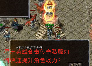 星王英雄合击传奇私服如何快速提升角色战力? 星王英雄合击传奇私服如何快速提升角色战力?