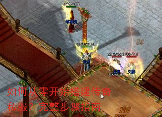 如何从零开始搭建传奇私服?完整步骤指南 如何从零开始搭建传奇私服?完整步骤指南