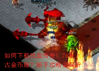 如何下载热血传奇1.76复古金币服?新手攻略全解析 如何下载热血传奇1.76复古金币服?新手攻略全解析