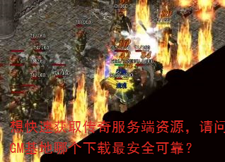 想快速获取传奇服务端资源,请问GM基地哪个下载最安全可靠? 想快速获取传奇服务端资源,请问GM基地哪个下载最安全可靠?